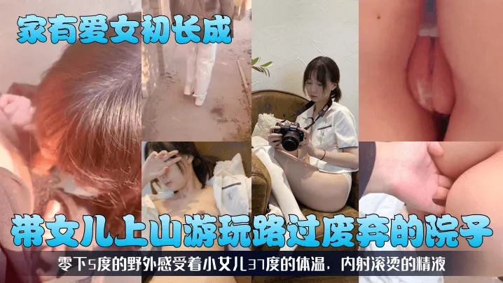 家有爱女初长成带女儿上山游玩路过废弃的院子零下5.度的野外感受着小女儿37度的体温内射滚烫的精液