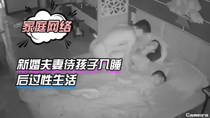 家庭网络摄像头偷拍新婚夫妻待孩子入睡后过性生活.