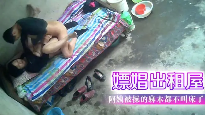 嫖娼出租屋阿姨被操的麻木都不叫床了.