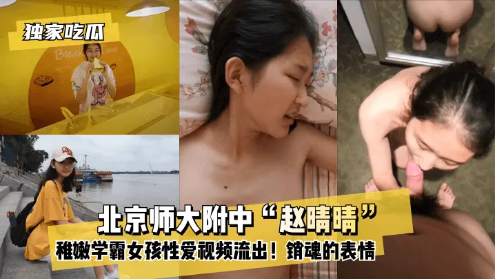 北京师大附中“赵晴晴”稚嫩学霸女孩性爱视频流出！还没发育全的小奶子！销魂的表情！