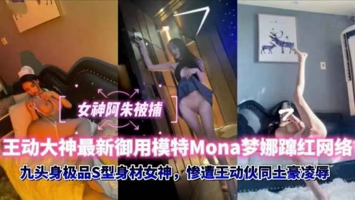 [重磅泄密]女神阿朱被捕，王动大神最新御用模特Mona梦娜迅速蜜红网络，