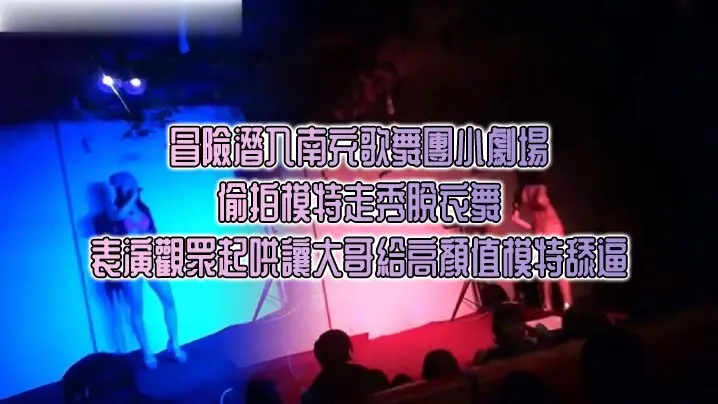 冒險潛入南充歌舞團小劇場_偷拍模特走秀脫衣舞表演.觀眾起哄讓大哥給高顏值模特舔逼