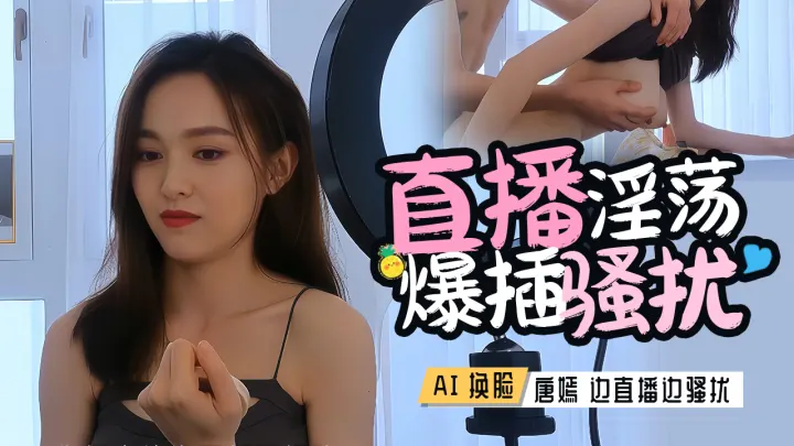 AI换脸 唐嫣_直播间的故事，一边直播一边忍受桌子之下的性骚扰-