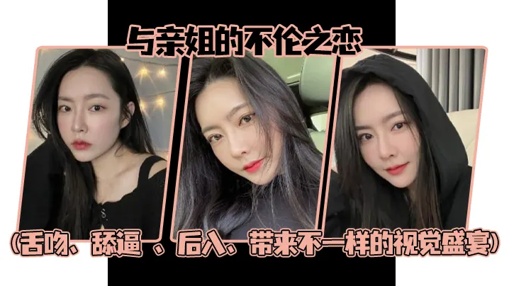 姐弟乱伦与亲姐的不伦之恋舌吻舔逼后入带来不一样的.视觉盛宴