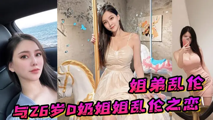 姐弟乱伦与26岁D奶姐姐乱伦之恋_终究没忍住首次.乳交_无套内射_后入插菊