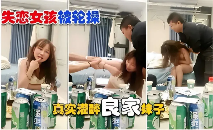 失恋女孩被轮操真实灌醉良家妹子操.