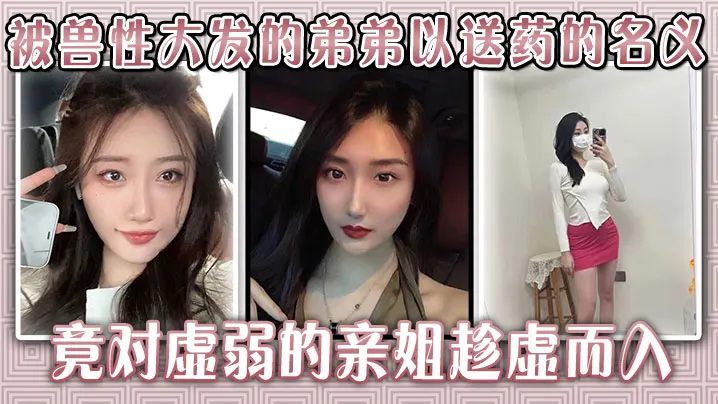 生病的巨乳姐姐被兽性大发的弟弟以送药的名义竟对虚.弱的亲姐趁虚而入